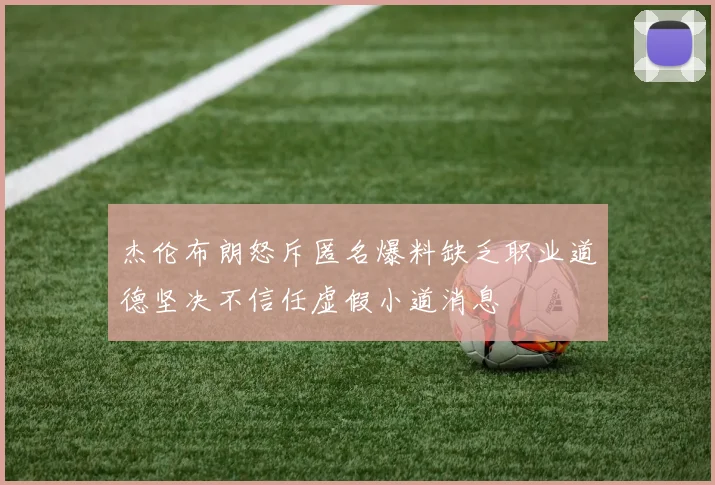 杰伦布朗怒斥匿名爆料缺乏职业道德坚决不信任虚假小道消息