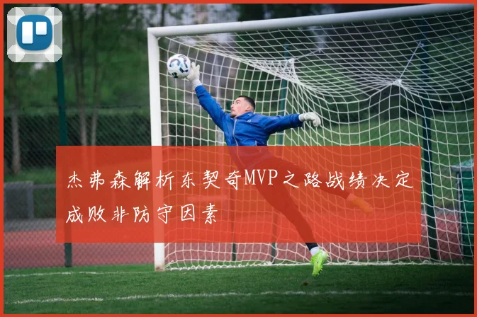 杰弗森解析东契奇MVP之路战绩决定成败非防守因素