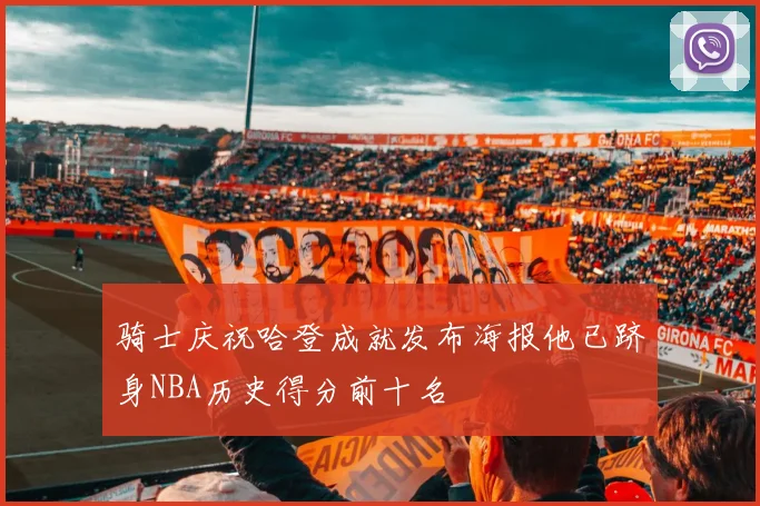 骑士庆祝哈登成就发布海报他已跻身NBA历史得分前十名
