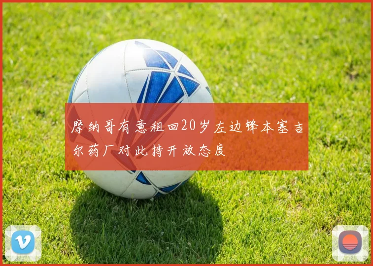 摩纳哥有意租回20岁左边锋本塞吉尔药厂对此持开放态度