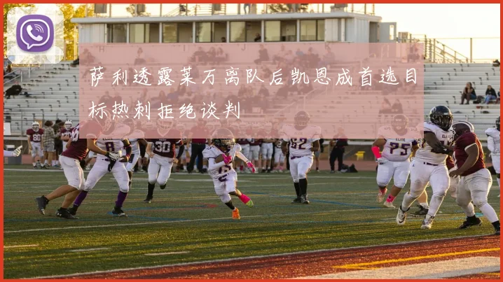 萨利透露莱万离队后凯恩成首选目标热刺拒绝谈判