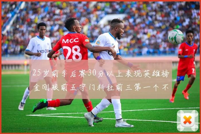 25岁前季后赛30分以上表现英雄榜金刚狼前五守门科杜前三第一个不以得分著称