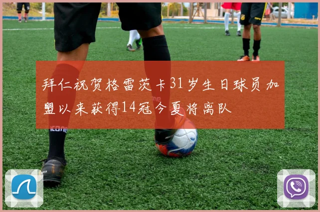 拜仁祝贺格雷茨卡31岁生日球员加盟以来获得14冠今夏将离队