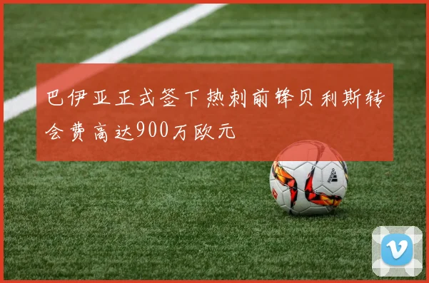 巴伊亚正式签下热刺前锋贝利斯转会费高达900万欧元