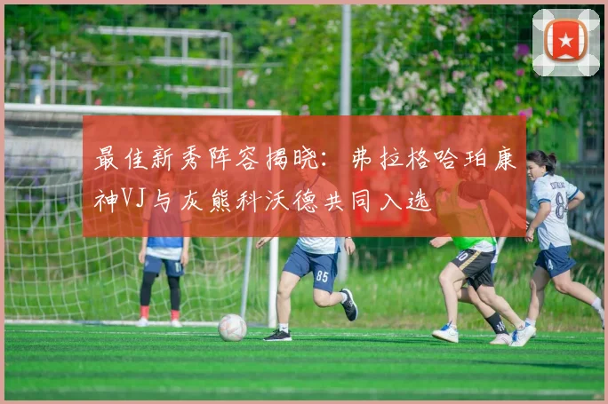 最佳新秀阵容揭晓：弗拉格哈珀康神VJ与灰熊科沃德共同入选