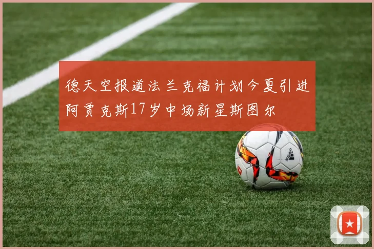德天空报道法兰克福计划今夏引进阿贾克斯17岁中场新星斯图尔