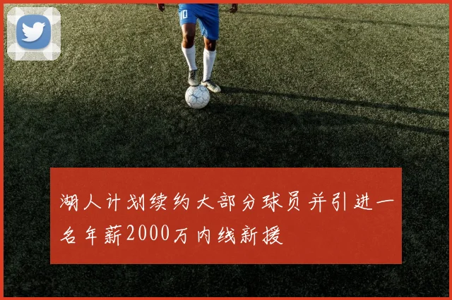 湖人计划续约大部分球员并引进一名年薪2000万内线新援