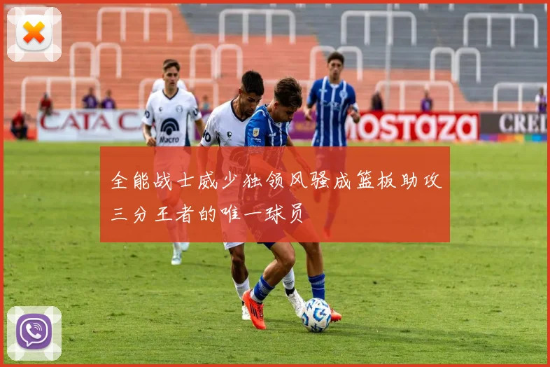 全能战士威少独领风骚成篮板助攻三分王者的唯一球员